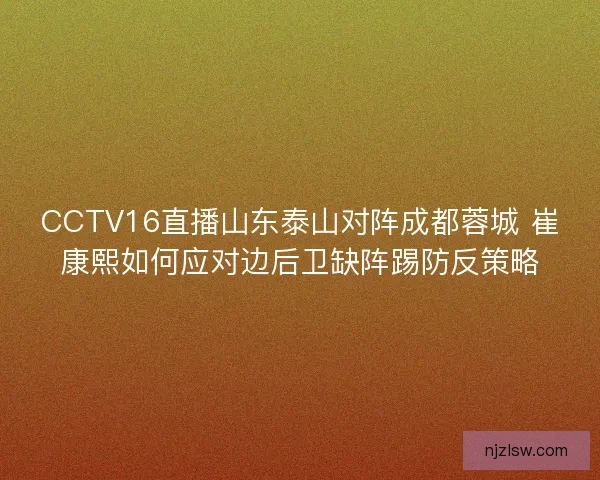 CCTV16直播山东泰山对阵成都蓉城 崔康熙如何应对边后卫缺阵踢防反策略