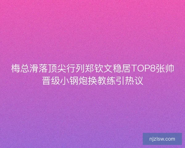 梅总滑落顶尖行列郑钦文稳居TOP8张帅晋级小钢炮换教练引热议