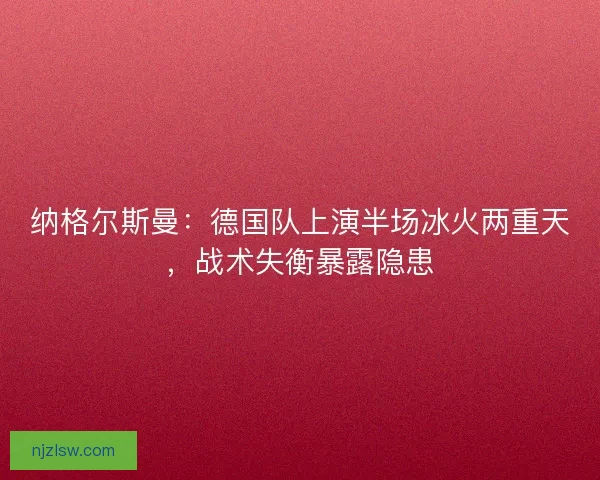 纳格尔斯曼：德国队上演半场冰火两重天，战术失衡暴露隐患