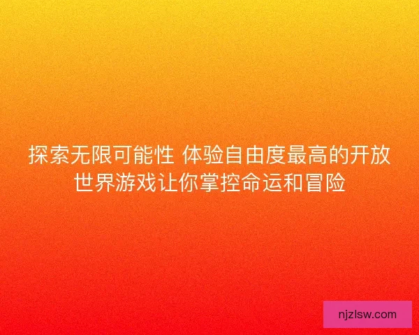 探索无限可能性 体验自由度最高的开放世界游戏让你掌控命运和冒险