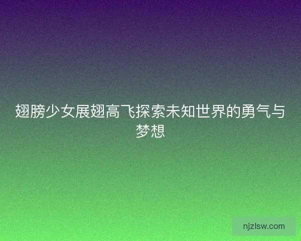 翅膀少女展翅高飞探索未知世界的勇气与梦想