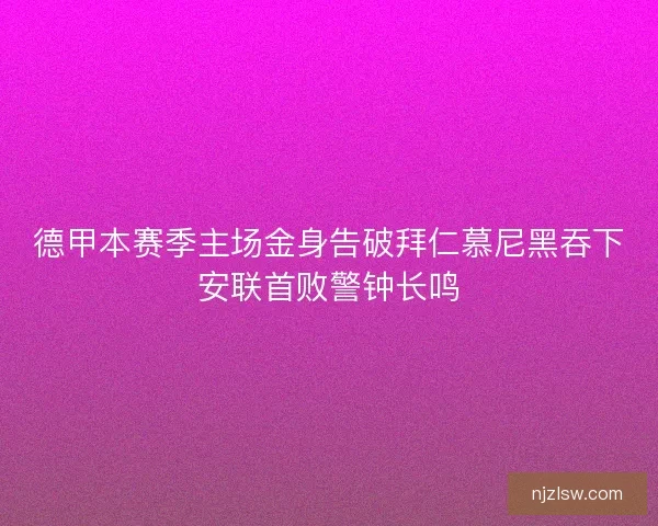 德甲本赛季主场金身告破拜仁慕尼黑吞下安联首败警钟长鸣