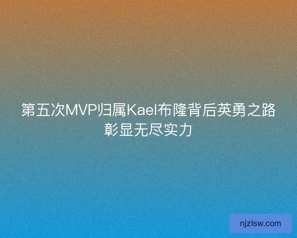 第五次MVP归属Kael布隆背后英勇之路彰显无尽实力