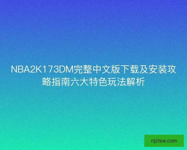NBA2K173DM完整中文版下载及安装攻略指南六大特色玩法解析
