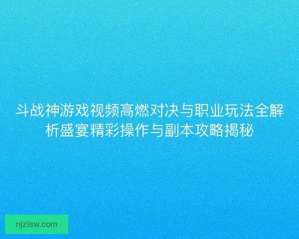 斗战神游戏视频高燃对决与职业玩法全解析盛宴精彩操作与副本攻略揭秘